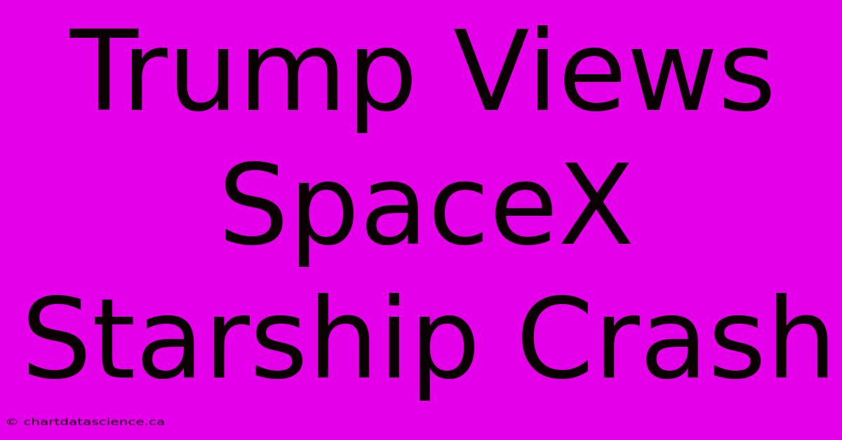 Trump Views SpaceX Starship Crash