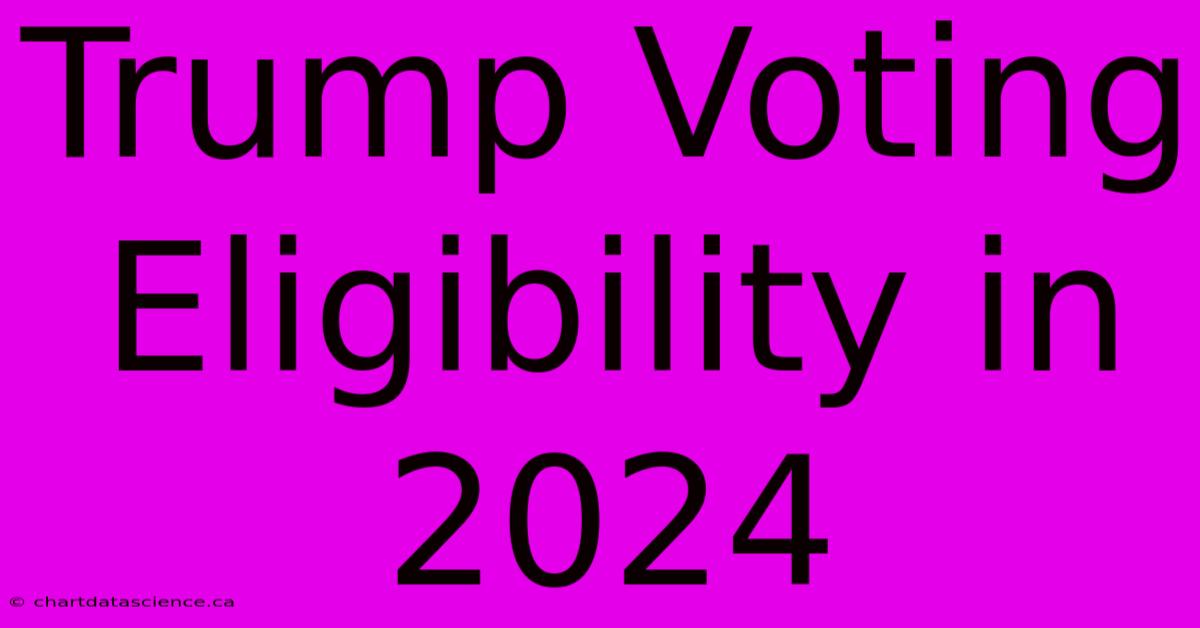 Trump Voting Eligibility In 2024