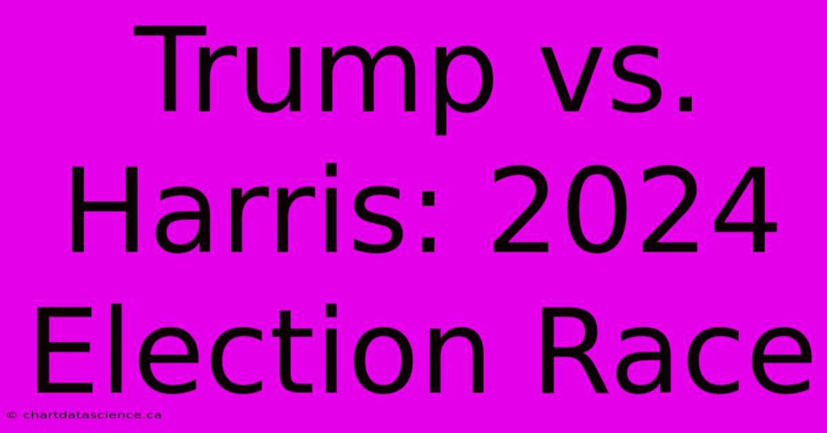 Trump Vs. Harris: 2024 Election Race