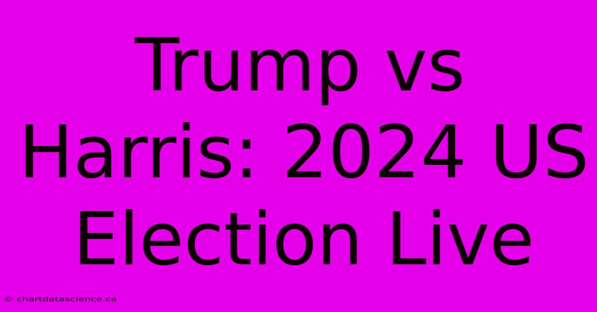 Trump Vs Harris: 2024 US Election Live