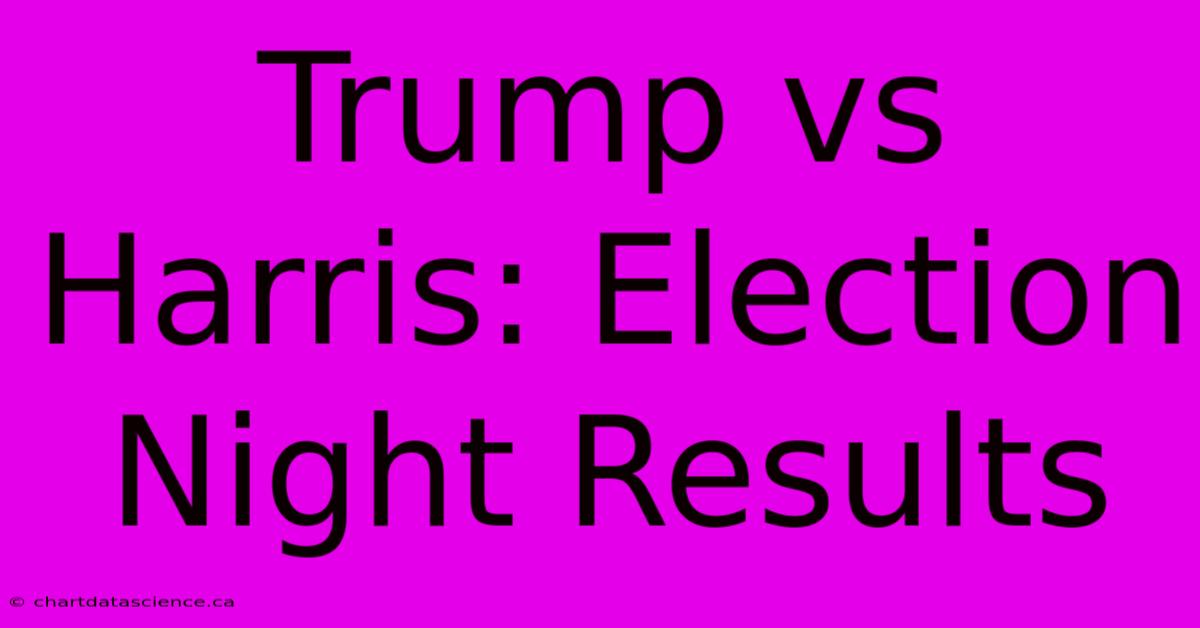 Trump Vs Harris: Election Night Results