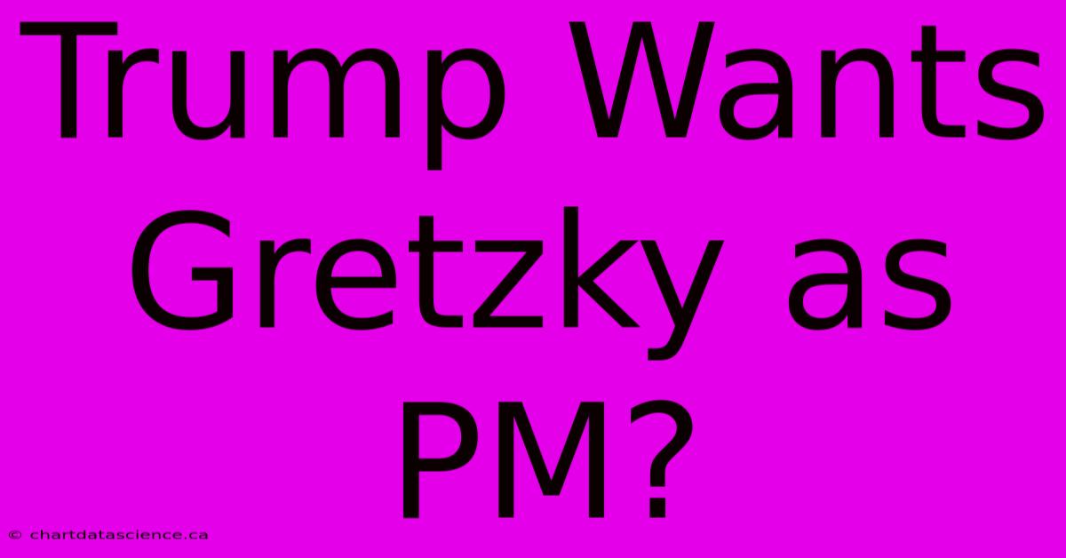 Trump Wants Gretzky As PM?