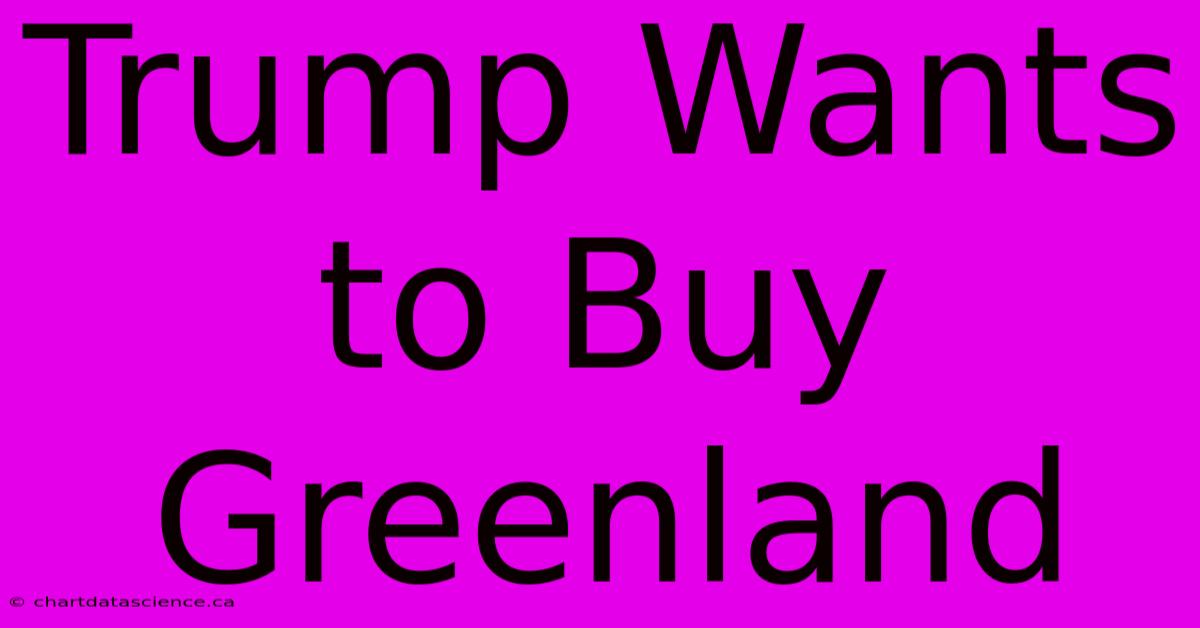 Trump Wants To Buy Greenland