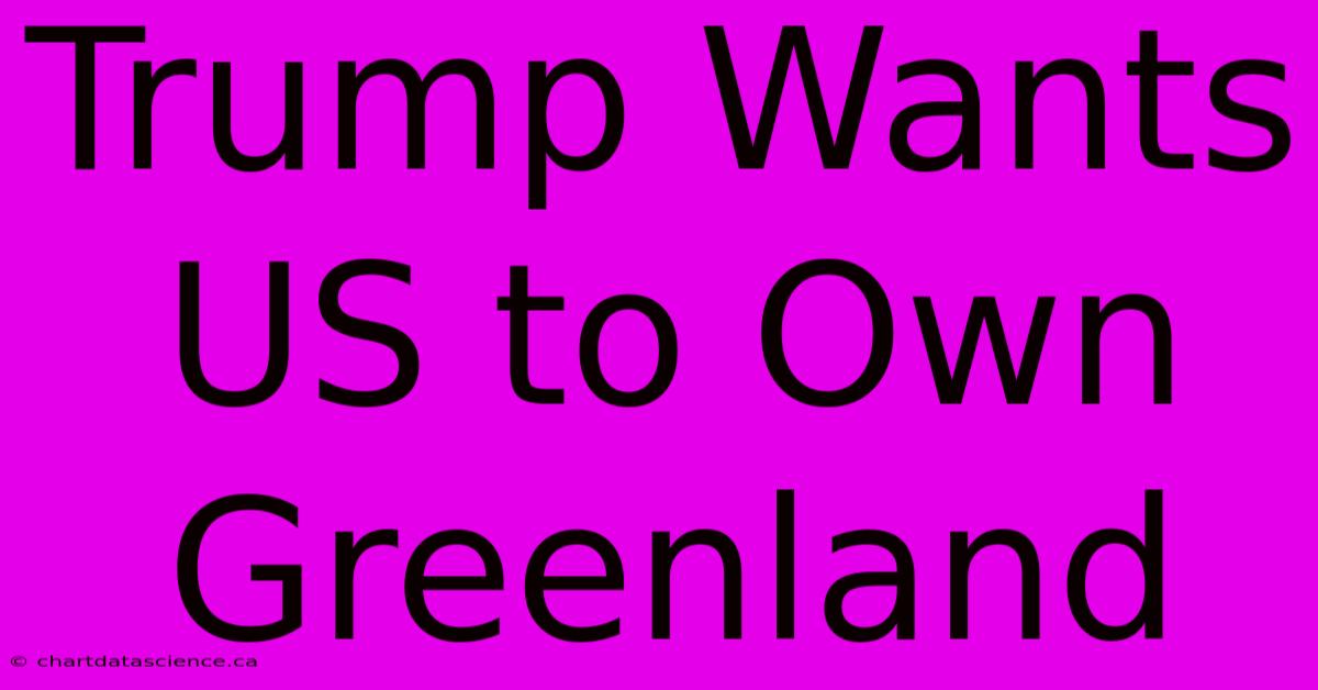 Trump Wants US To Own Greenland