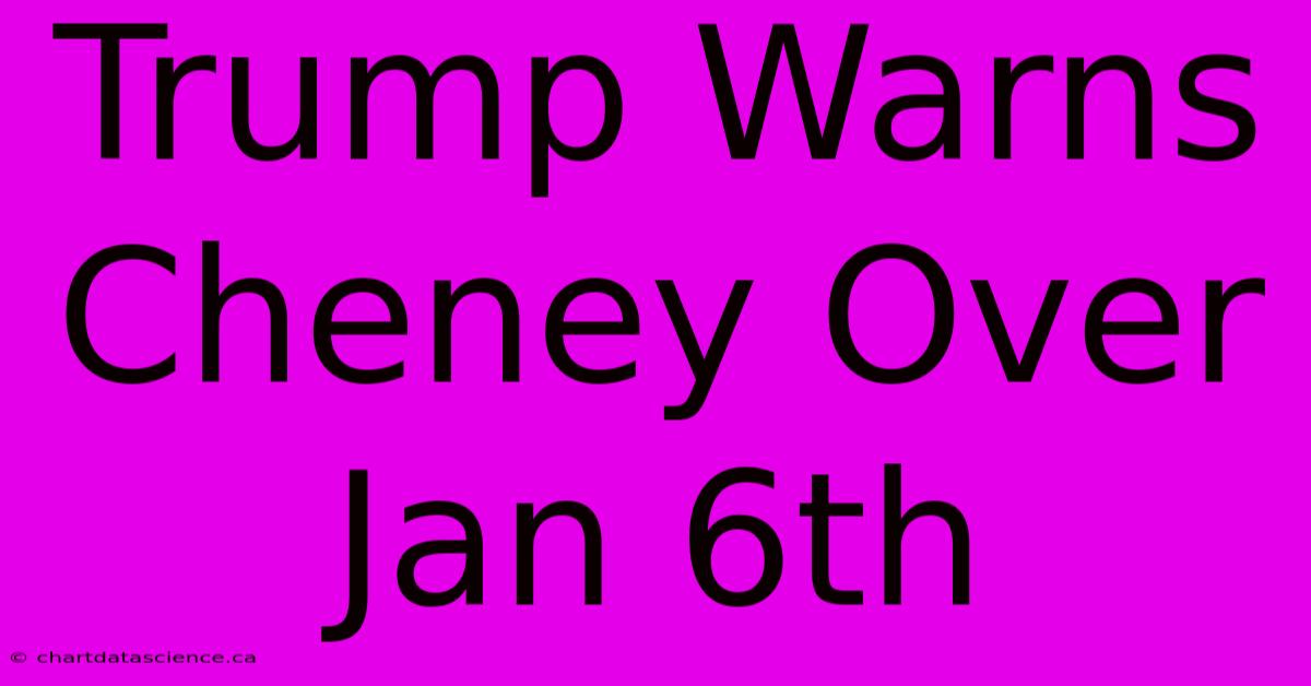 Trump Warns Cheney Over Jan 6th