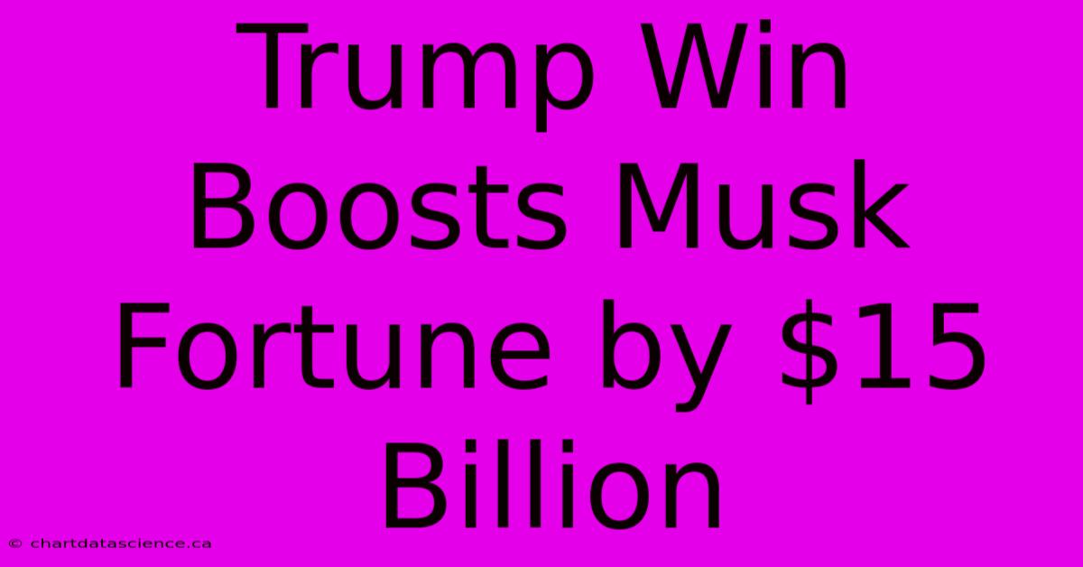 Trump Win Boosts Musk Fortune By $15 Billion