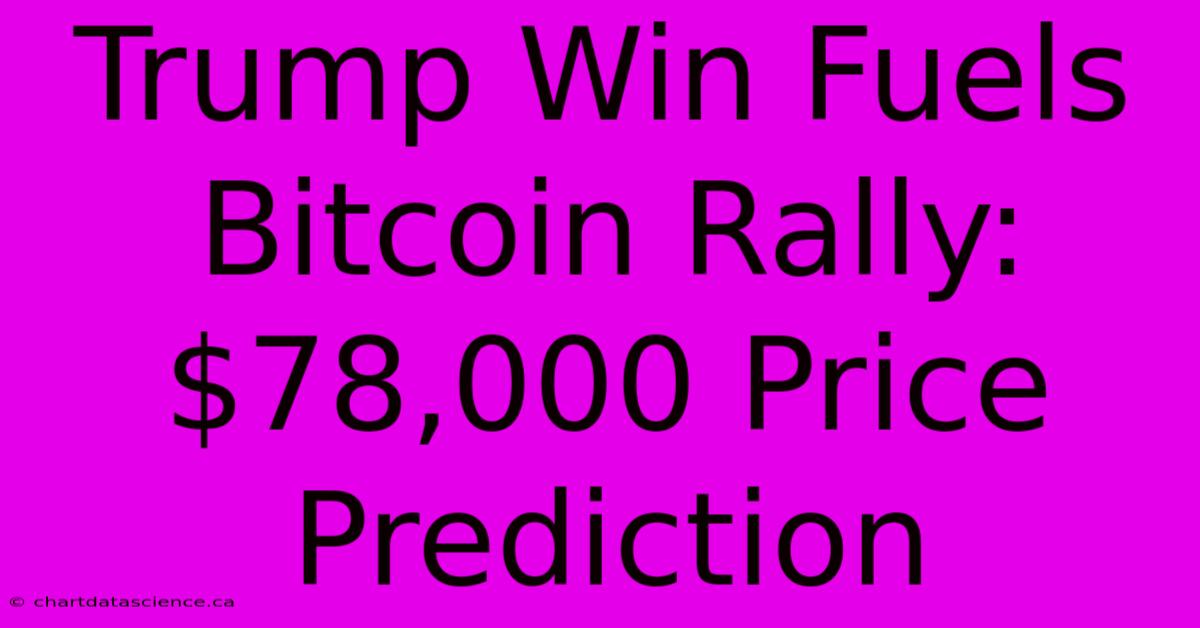 Trump Win Fuels Bitcoin Rally: $78,000 Price Prediction