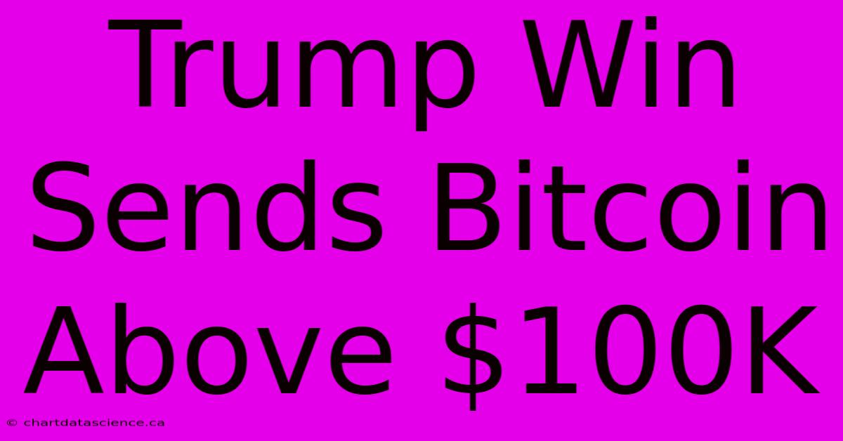 Trump Win Sends Bitcoin Above $100K