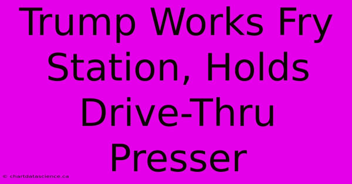 Trump Works Fry Station, Holds Drive-Thru Presser