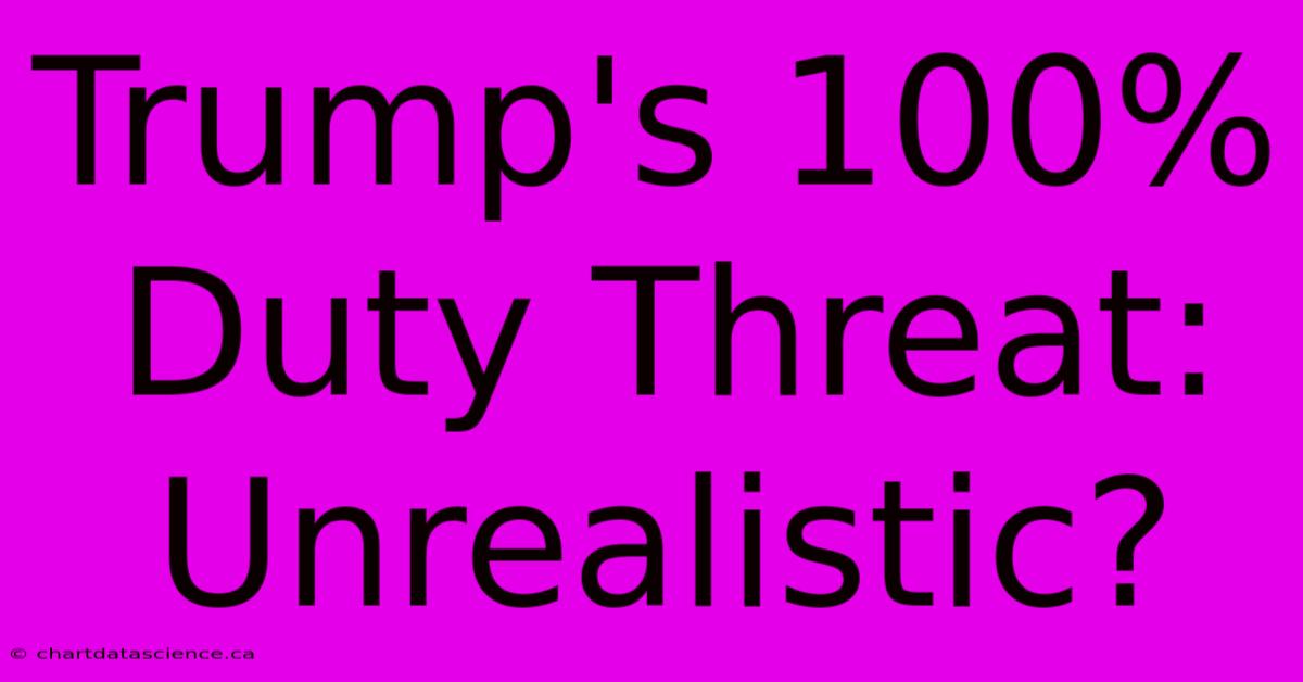 Trump's 100% Duty Threat: Unrealistic?