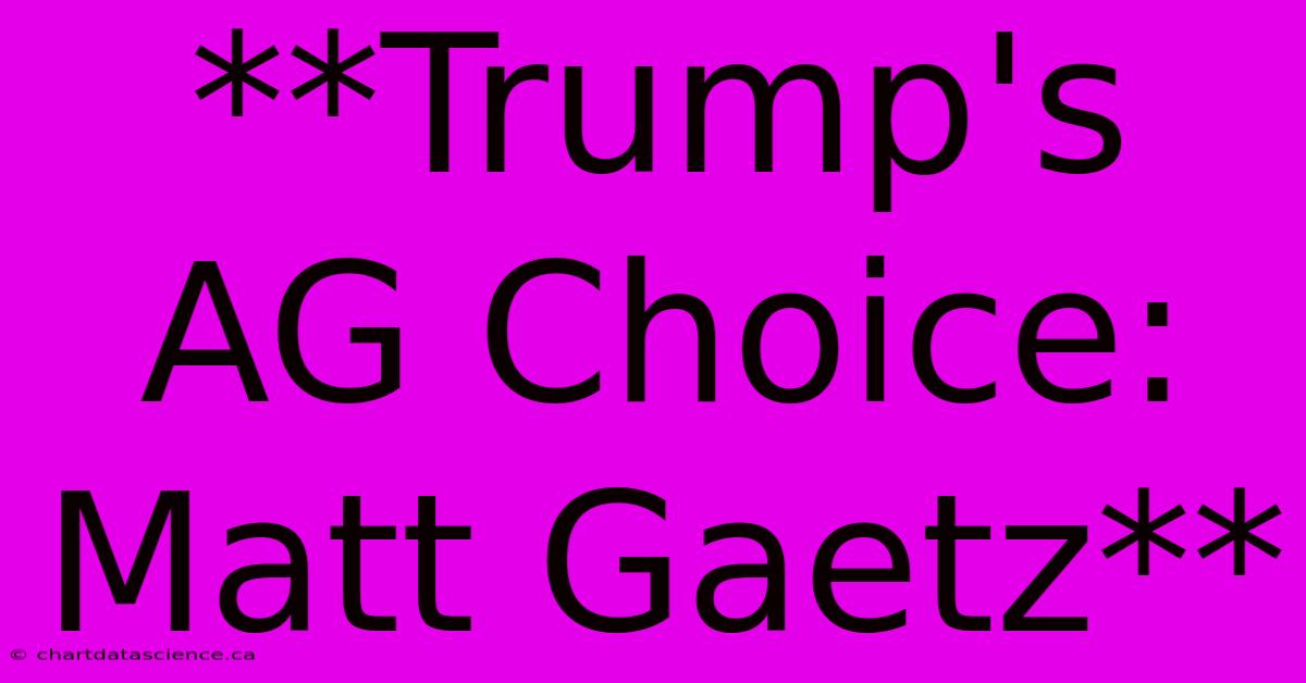 **Trump's AG Choice: Matt Gaetz**