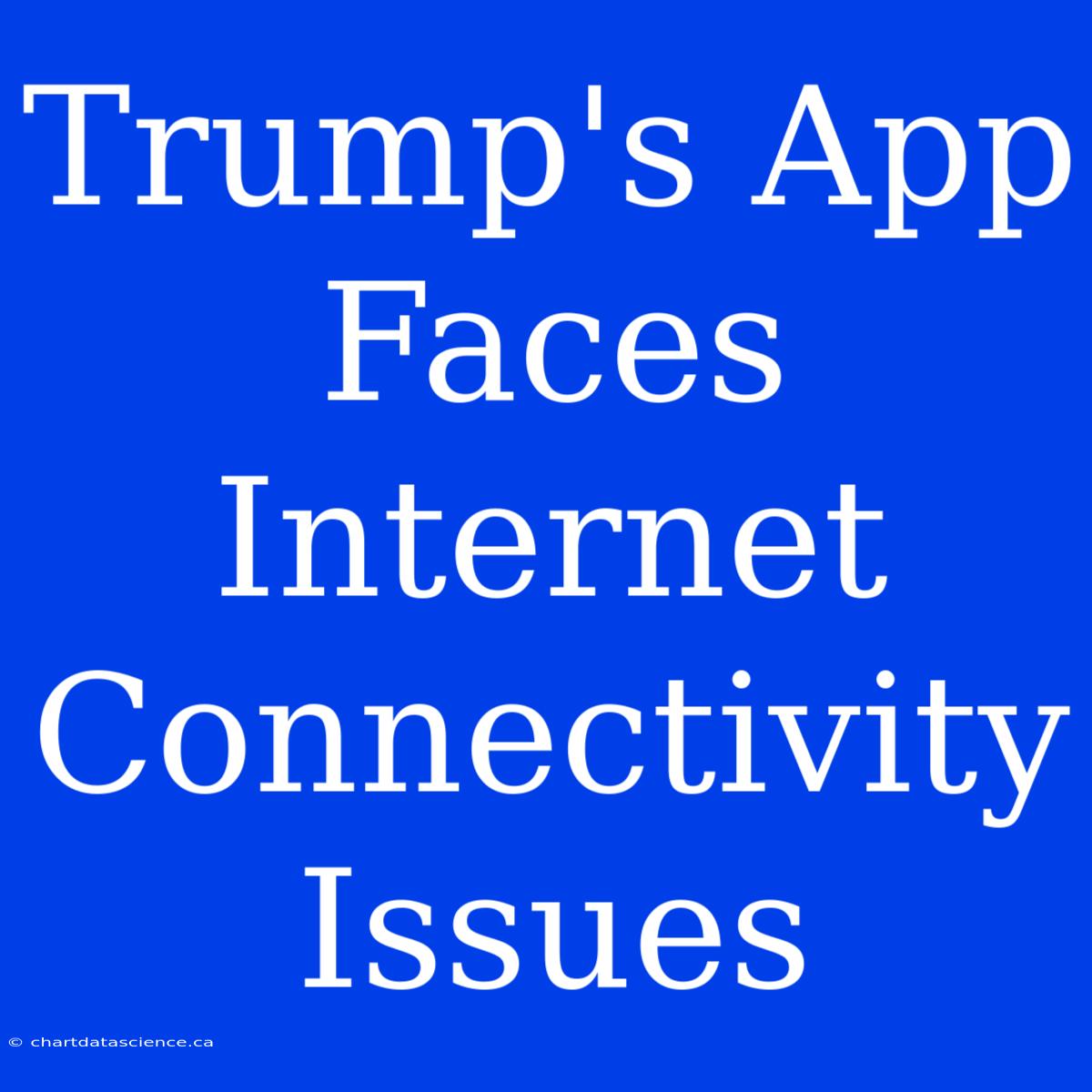 Trump's App Faces Internet Connectivity Issues