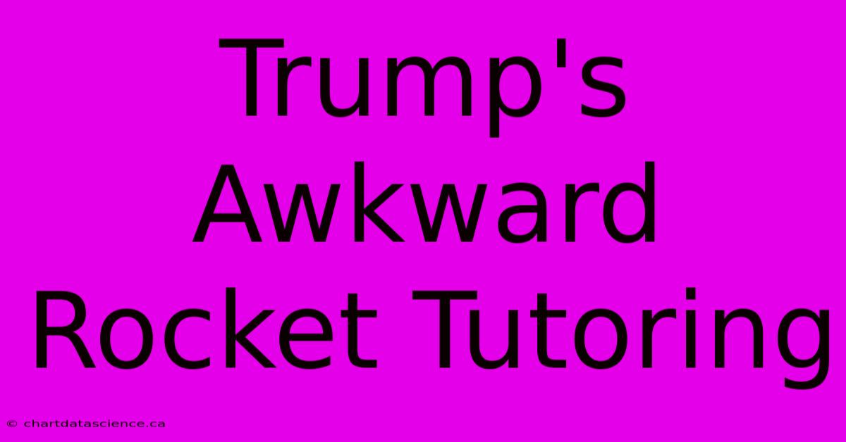 Trump's Awkward Rocket Tutoring