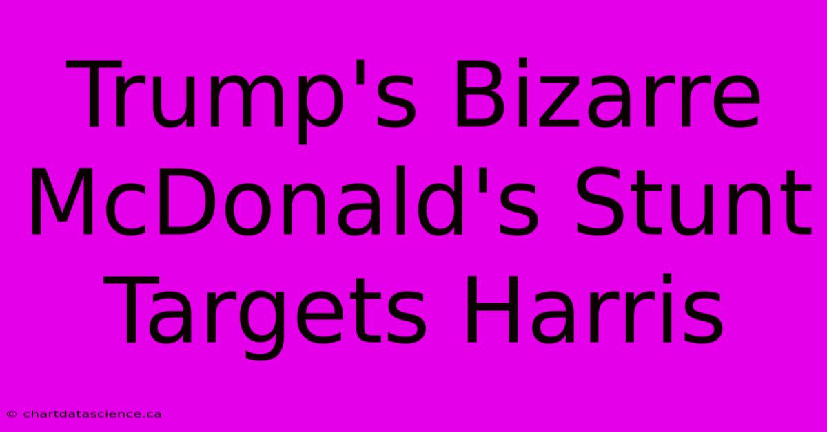 Trump's Bizarre McDonald's Stunt Targets Harris