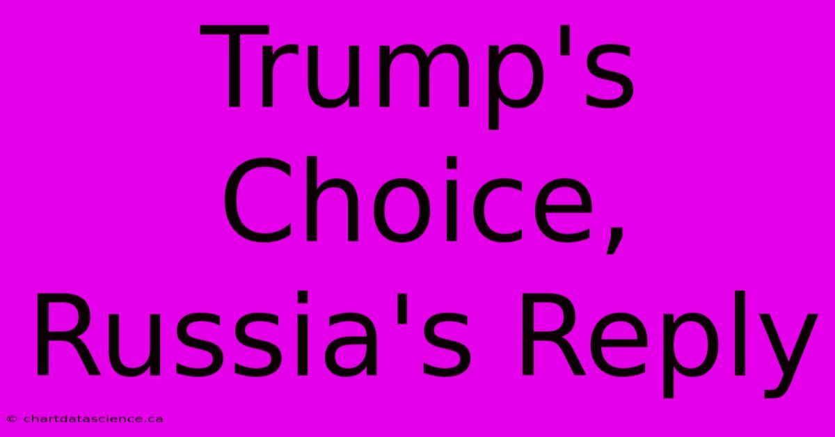 Trump's Choice, Russia's Reply