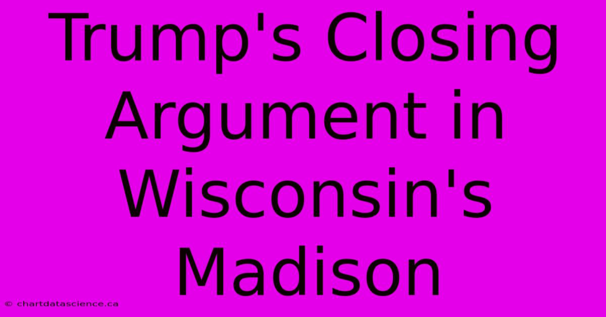 Trump's Closing Argument In Wisconsin's Madison