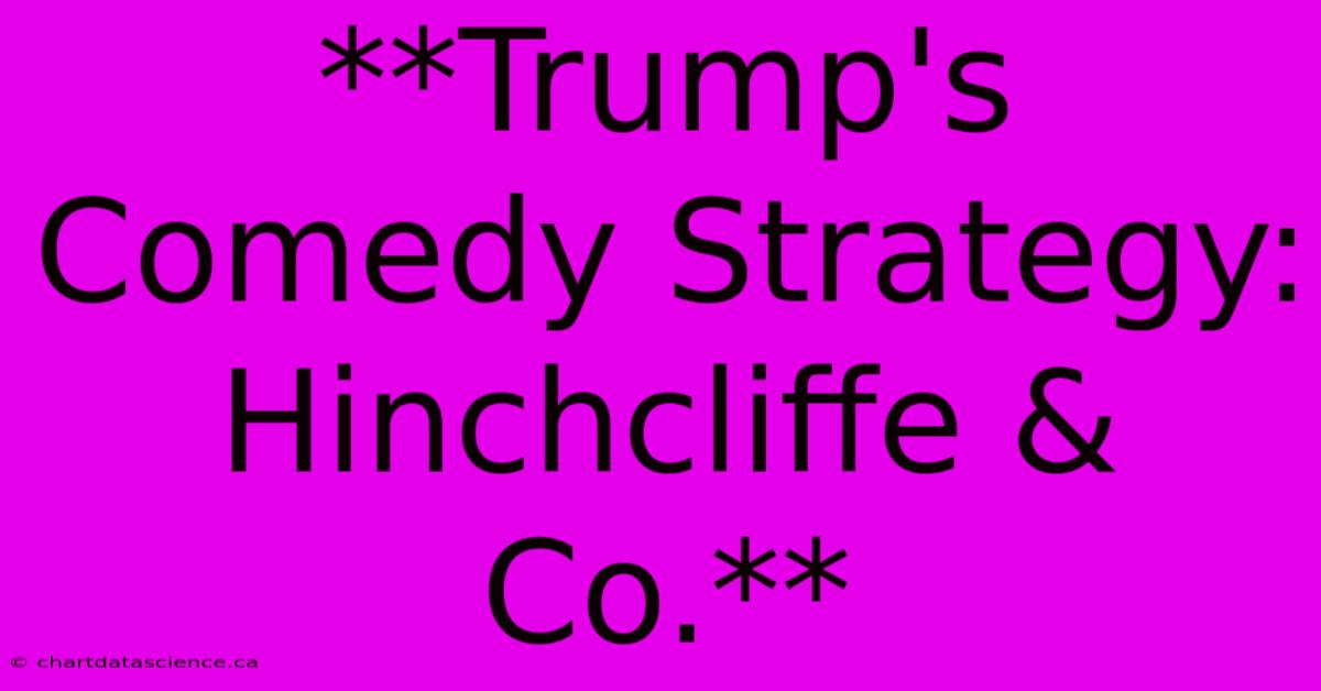 **Trump's Comedy Strategy: Hinchcliffe & Co.**