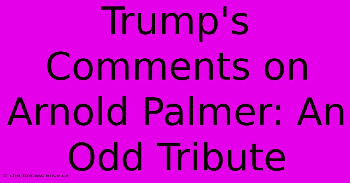 Trump's Comments On Arnold Palmer: An Odd Tribute 