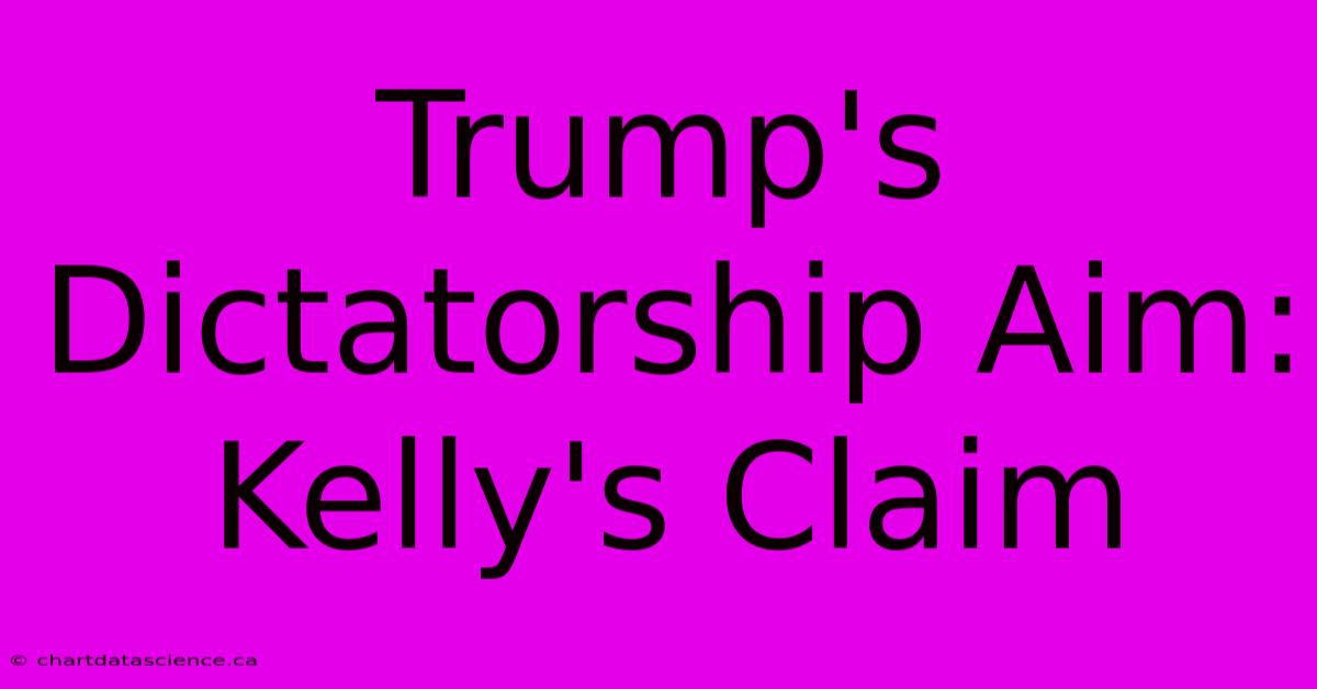 Trump's Dictatorship Aim: Kelly's Claim 