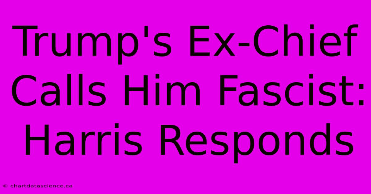 Trump's Ex-Chief Calls Him Fascist: Harris Responds