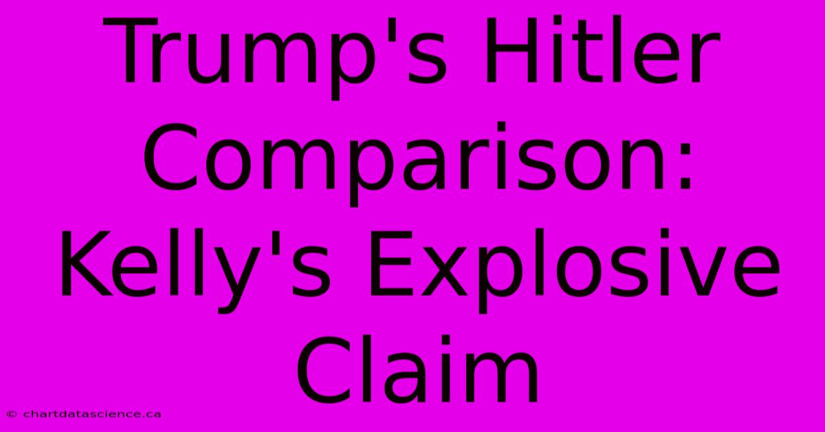 Trump's Hitler Comparison: Kelly's Explosive Claim 