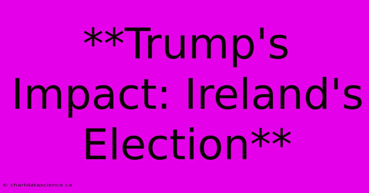 **Trump's Impact: Ireland's Election**