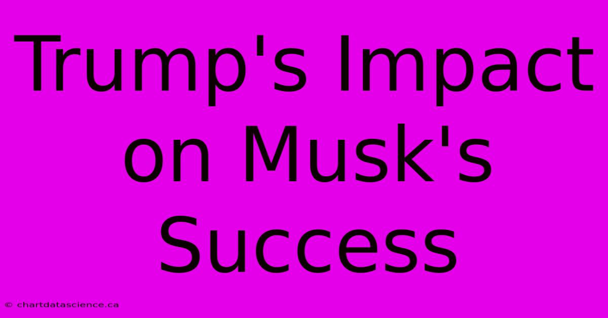 Trump's Impact On Musk's Success 