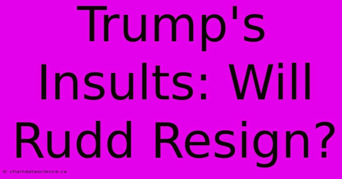 Trump's Insults: Will Rudd Resign? 