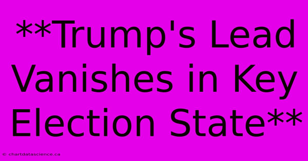 **Trump's Lead Vanishes In Key Election State**