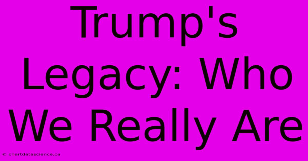 Trump's Legacy: Who We Really Are