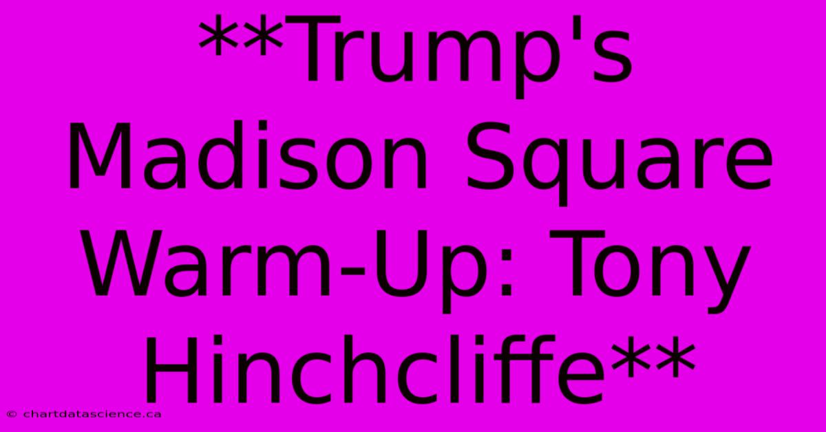 **Trump's Madison Square Warm-Up: Tony Hinchcliffe** 