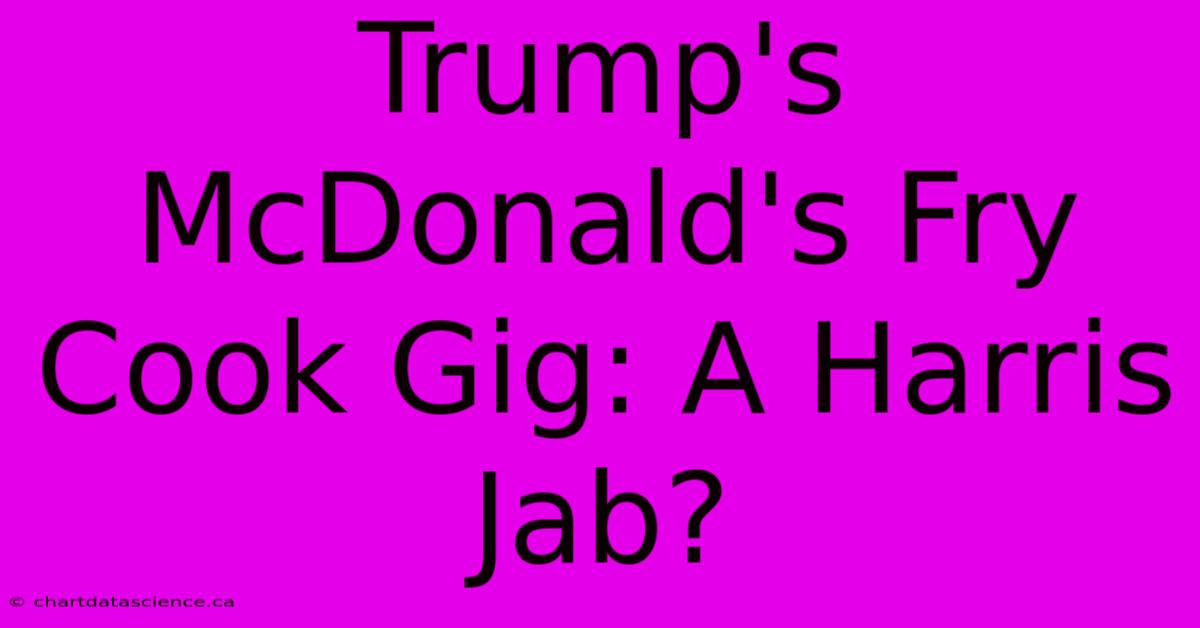 Trump's McDonald's Fry Cook Gig: A Harris Jab? 