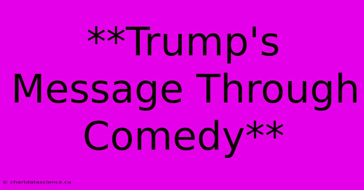 **Trump's Message Through Comedy**