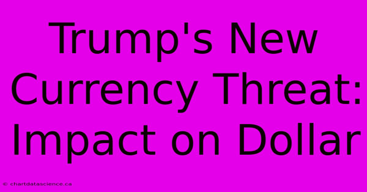 Trump's New Currency Threat: Impact On Dollar