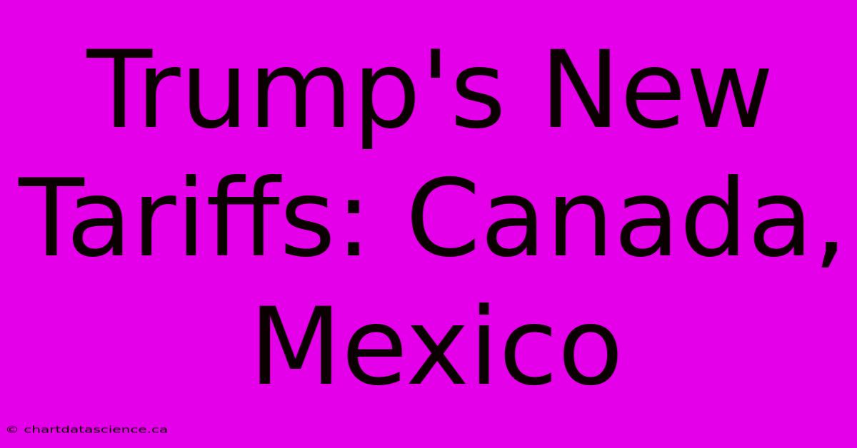 Trump's New Tariffs: Canada, Mexico