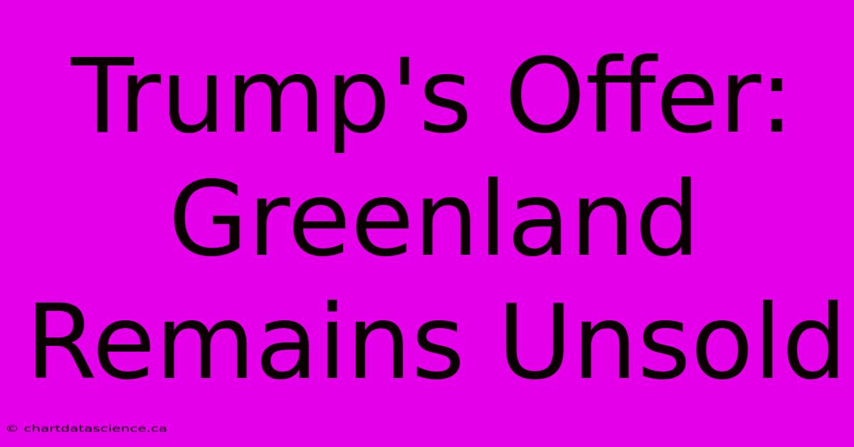 Trump's Offer: Greenland Remains Unsold