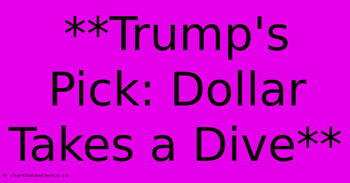 **Trump's Pick: Dollar Takes A Dive**