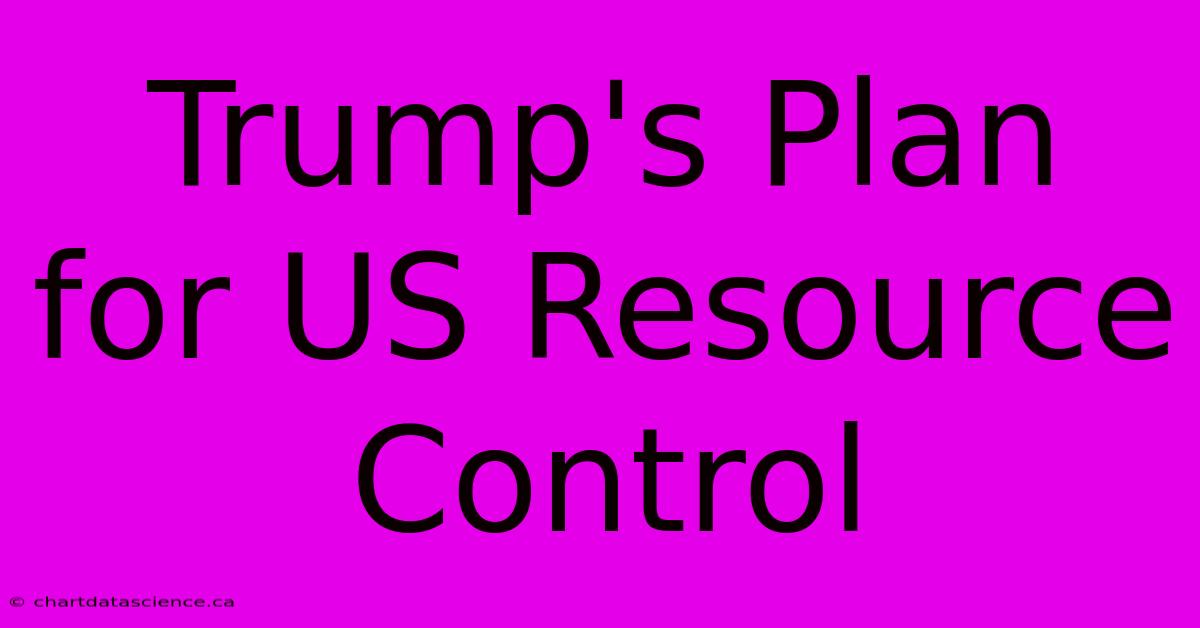 Trump's Plan For US Resource Control