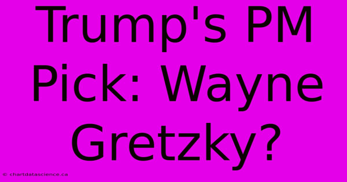 Trump's PM Pick: Wayne Gretzky?