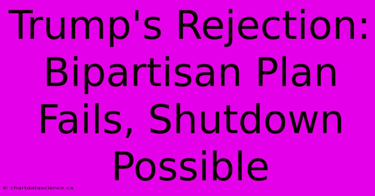 Trump's Rejection: Bipartisan Plan Fails, Shutdown Possible