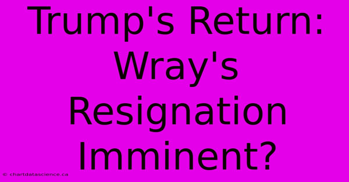 Trump's Return: Wray's Resignation Imminent?