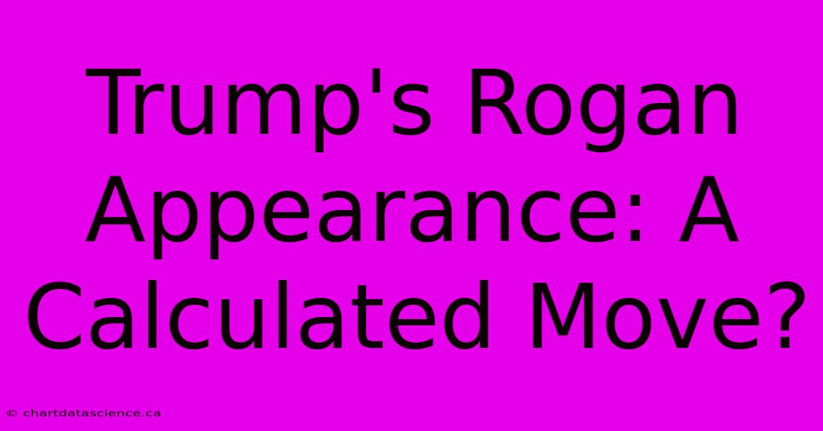 Trump's Rogan Appearance: A Calculated Move?