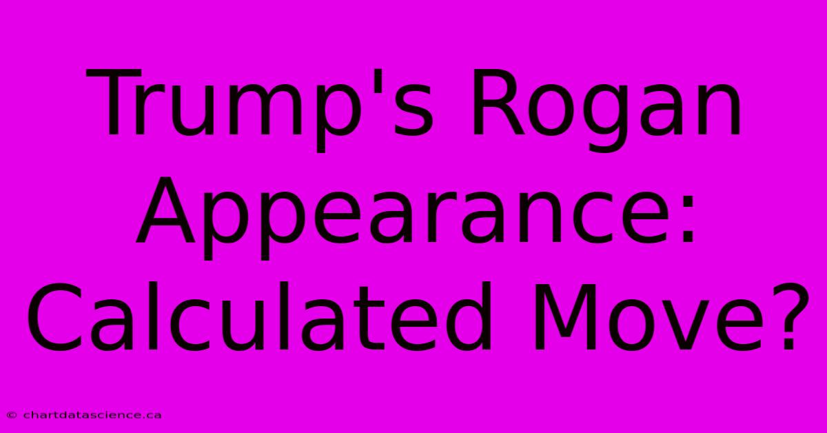 Trump's Rogan Appearance: Calculated Move?