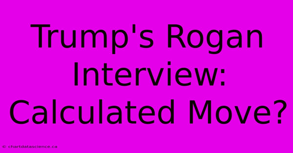 Trump's Rogan Interview: Calculated Move?