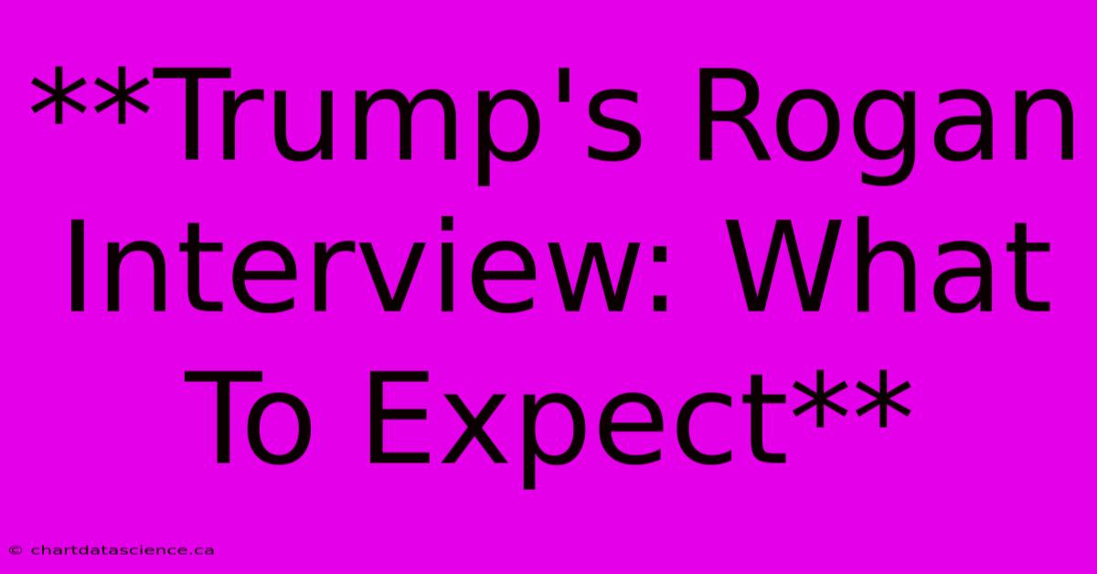 **Trump's Rogan Interview: What To Expect**