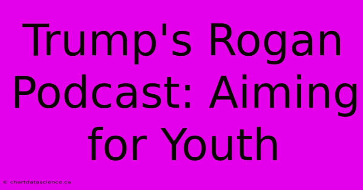 Trump's Rogan Podcast: Aiming For Youth