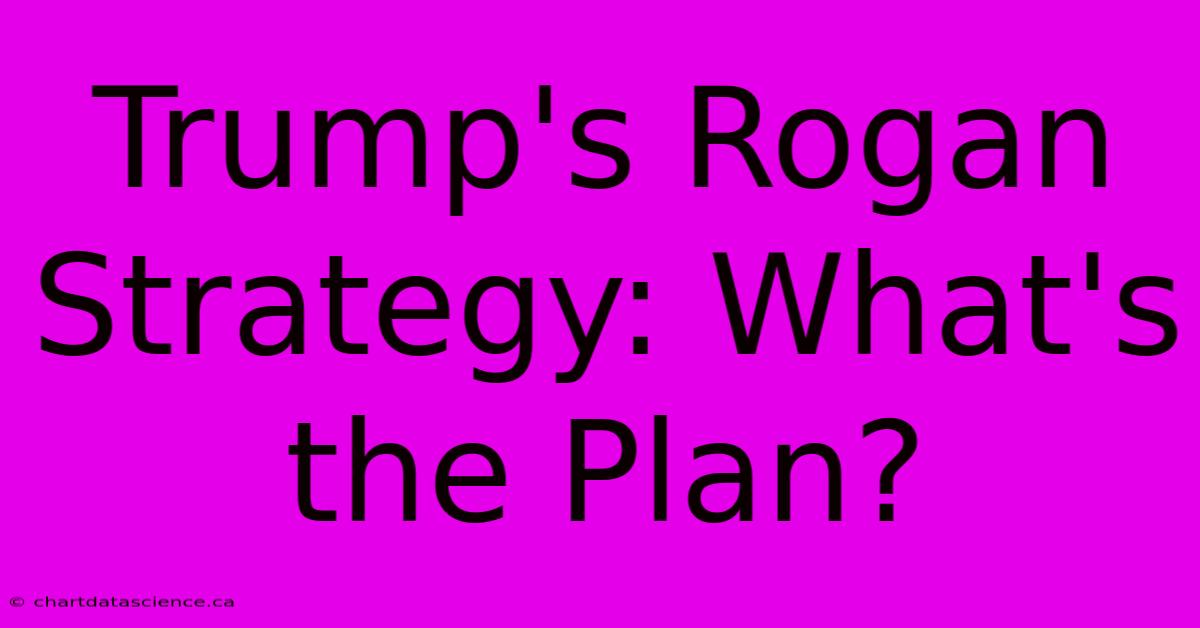 Trump's Rogan Strategy: What's The Plan?