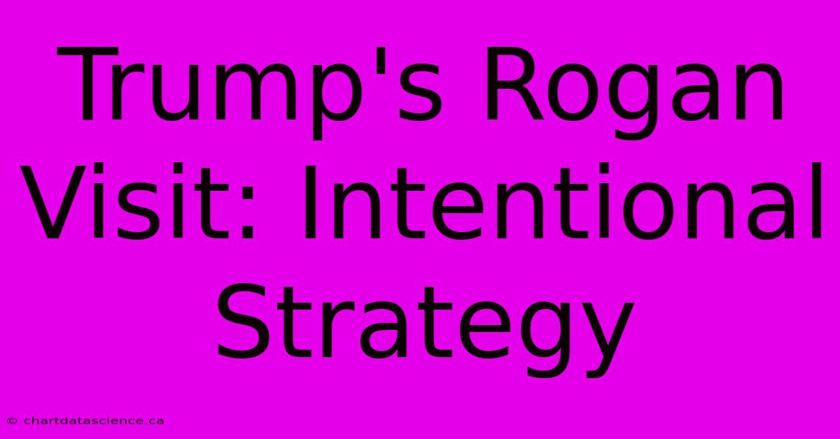 Trump's Rogan Visit: Intentional Strategy