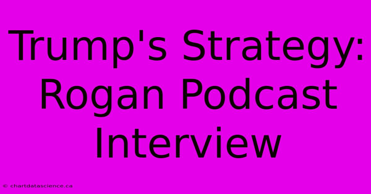 Trump's Strategy: Rogan Podcast Interview