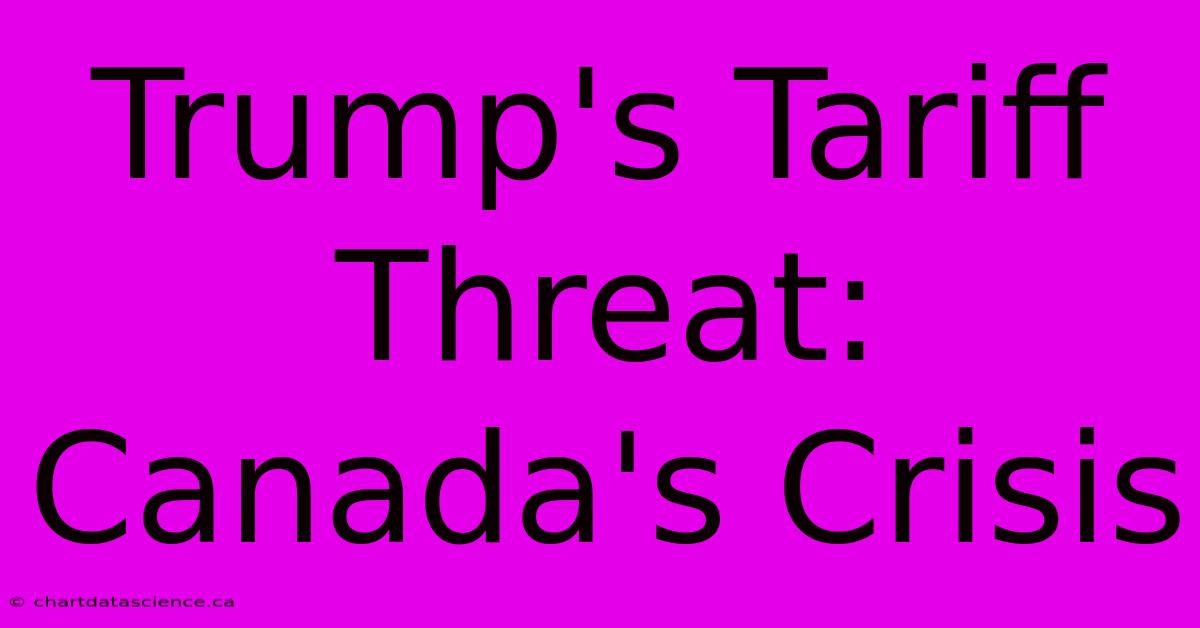 Trump's Tariff Threat: Canada's Crisis